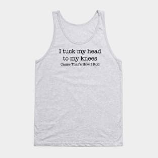 I tuck my head to my knees because that's how I roll Tank Top